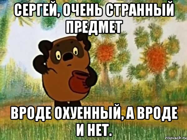 сергей, очень странный предмет вроде охуенный, а вроде и нет., Мем Винни пух чешет затылок