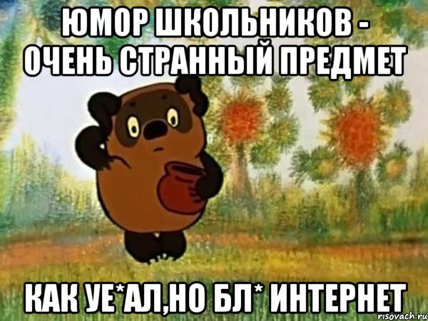 юмор школьников - очень странный предмет как уе*ал,но бл* интернет, Мем Винни пух чешет затылок