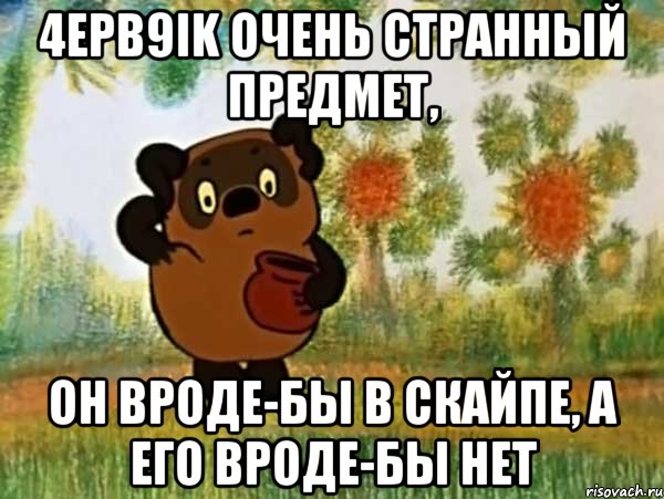 4epb9ik очень странный предмет, он вроде-бы в скайпе, а его вроде-бы нет, Мем Винни пух чешет затылок