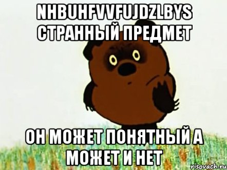 nhbuhfvvfujdzlbys странный предмет он может понятный а может и нет