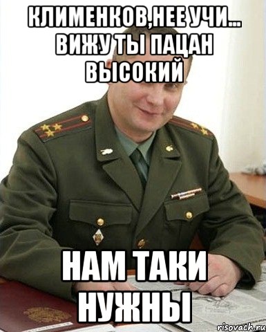 клименков,нее учи... вижу ты пацан высокий нам таки нужны, Мем Военком (полковник)