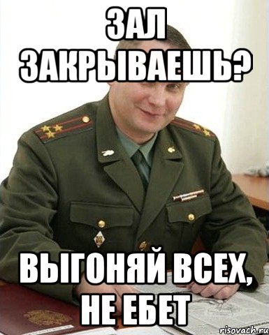 зал закрываешь? выгоняй всех, не ебет, Мем Военком (полковник)