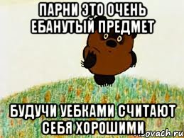 парни это очень ебанутый предмет будучи уебками считают себя хорошими