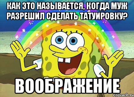 как это называется, когда муж разрешил сделать татуировку? воображение, Мем Воображение (Спанч Боб)