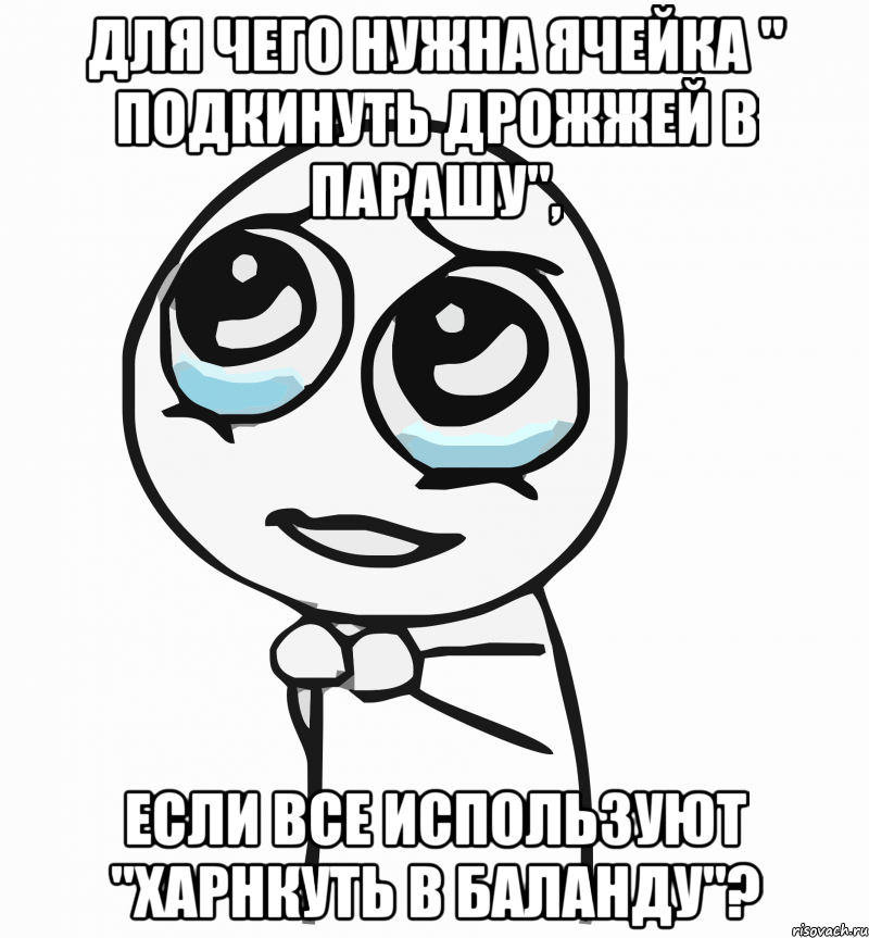 для чего нужна ячейка " подкинуть дрожжей в парашу", если все используют "харнкуть в баланду"?, Мем  ну пожалуйста (please)