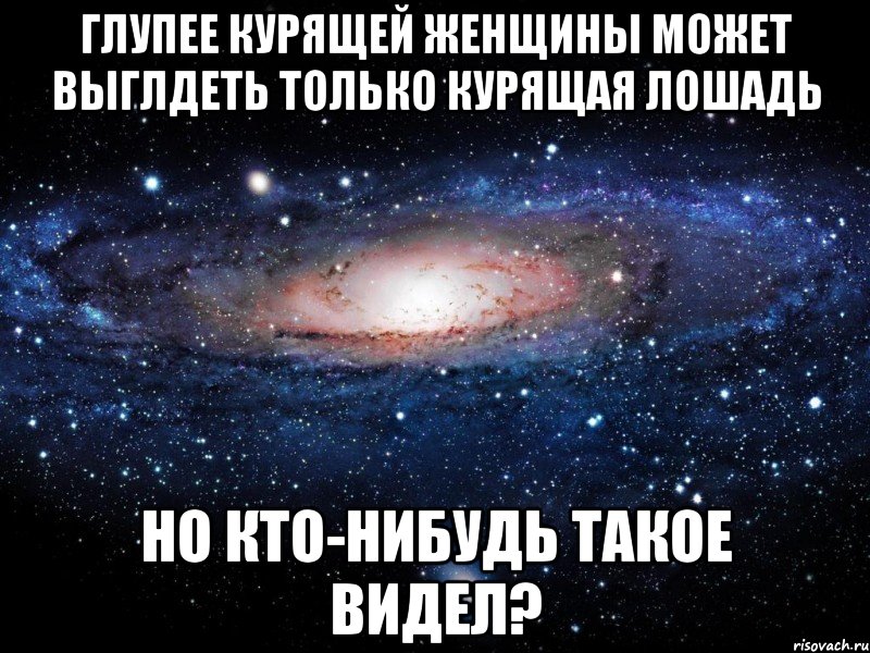 глупее курящей женщины может выглдеть только курящая лошадь но кто-нибудь такое видел?, Мем Вселенная