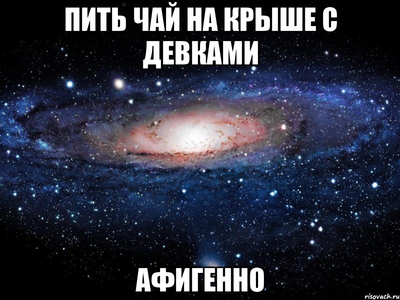 пить чай на крыше с девками афигенно, Мем Вселенная