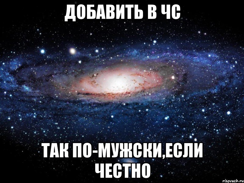 добавить в чс так по-мужски,если честно, Мем Вселенная