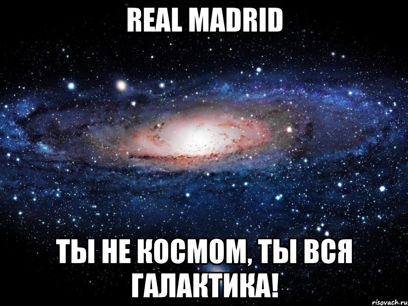 real madrid ты не космом, ты вся галактика!, Мем Вселенная