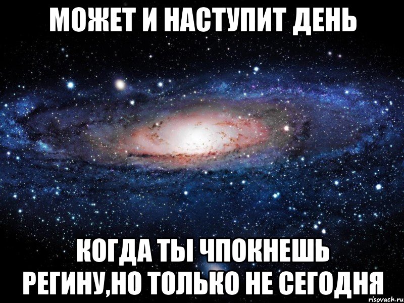 может и наступит день когда ты чпокнешь регину,но только не сегодня, Мем Вселенная