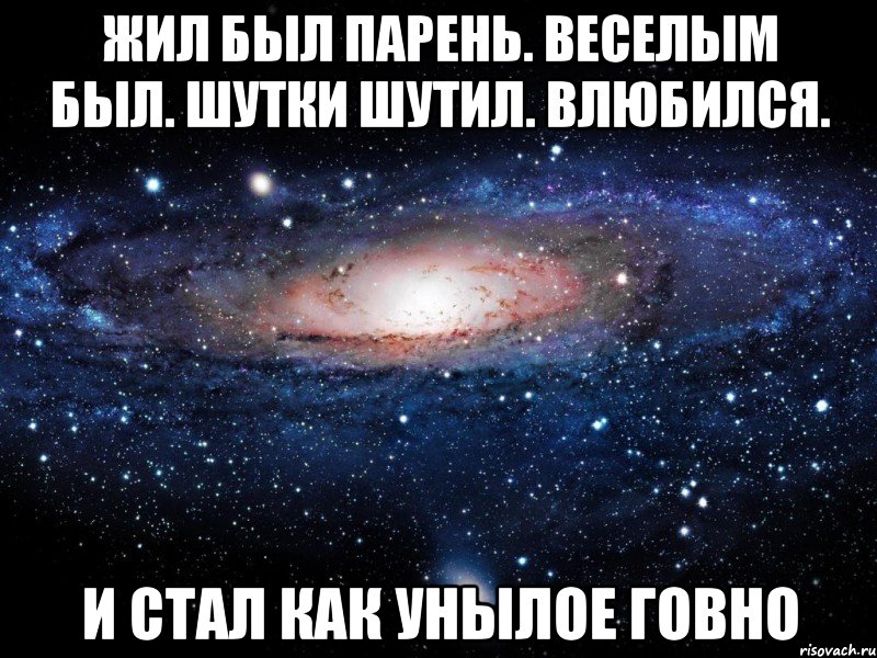 жил был парень. веселым был. шутки шутил. влюбился. и стал как унылое говно, Мем Вселенная