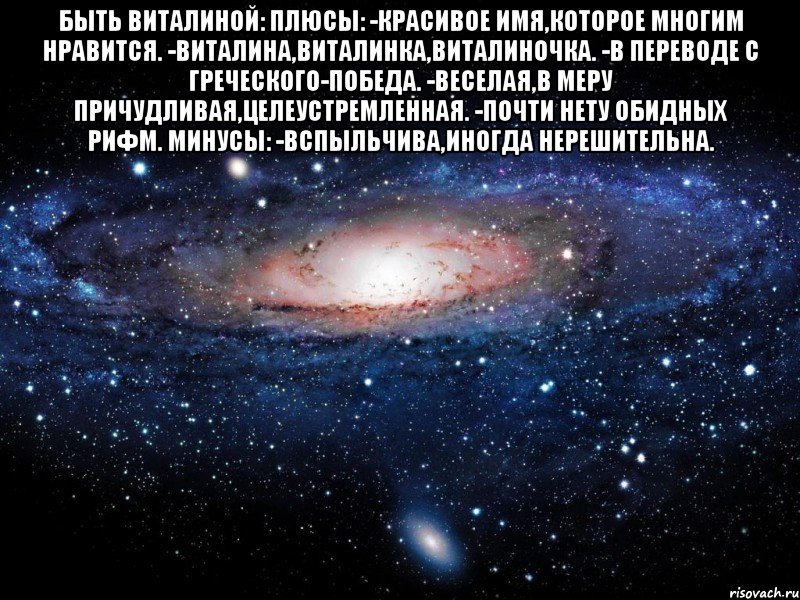 быть виталиной: плюсы: -красивое имя,которое многим нравится. -виталина,виталинка,виталиночка. -в переводе с греческого-победа. -веселая,в меру причудливая,целеустремленная. -почти нету обидных рифм. минусы: -вспыльчива,иногда нерешительна. , Мем Вселенная