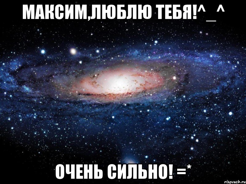 максим,люблю тебя!^_^ очень сильно! =*, Мем Вселенная