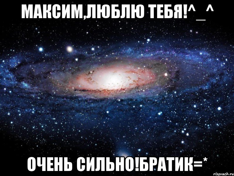 максим,люблю тебя!^_^ очень сильно!братик=*, Мем Вселенная