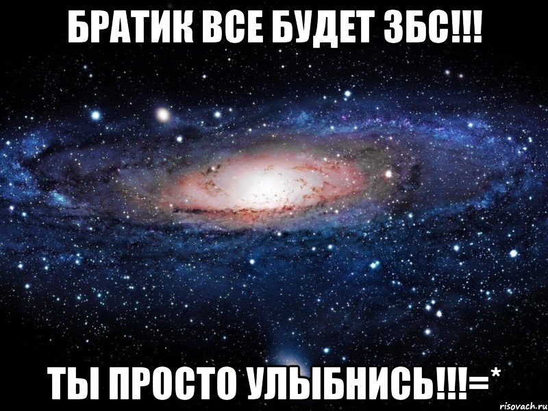 братик все будет збс!!! ты просто улыбнись!!!=*, Мем Вселенная