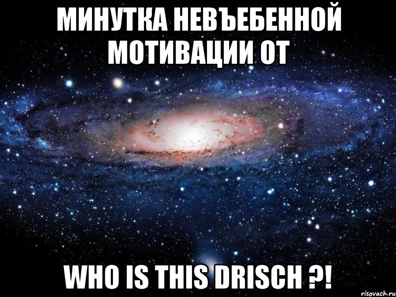 минутка невъебенной мотивации от who is this drisch ?!, Мем Вселенная