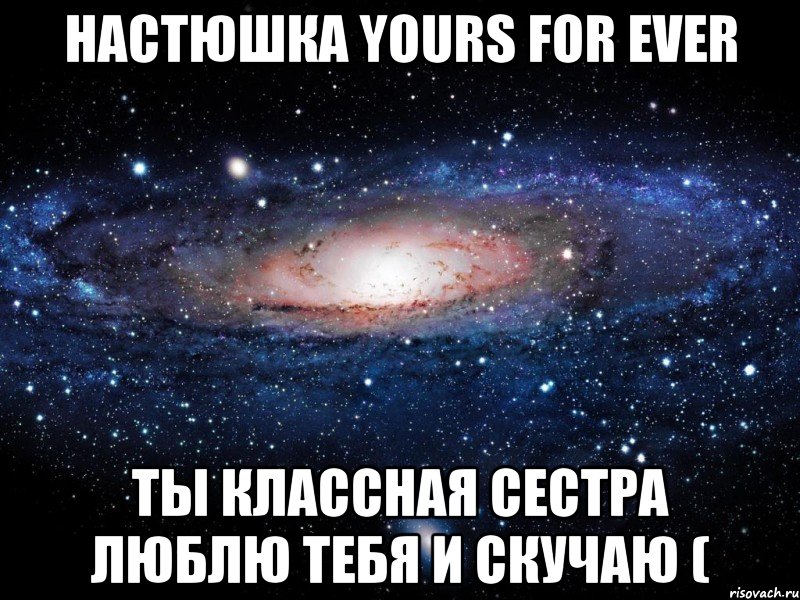 настюшка yours for ever ты классная сестра люблю тебя и скучаю (, Мем Вселенная