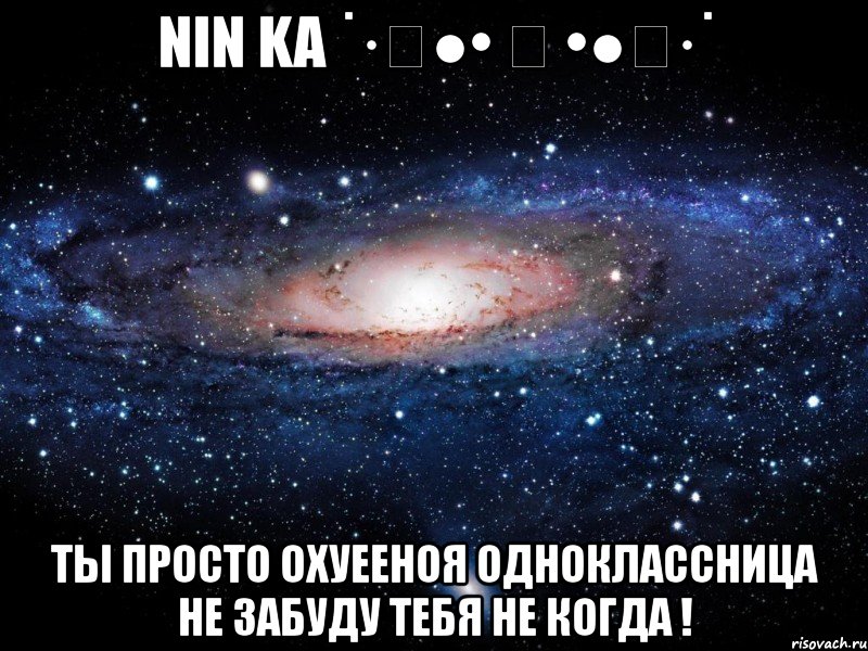 nin ka ˙·٠●• ❤ •●٠·˙ ты просто охуееноя одноклассница не забуду тебя не когда !, Мем Вселенная