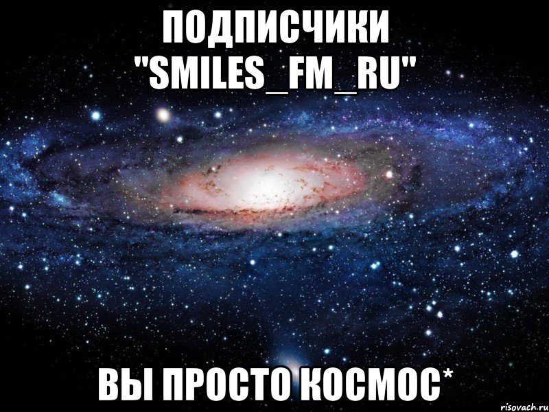 подписчики "smiles_fm_ru" вы просто космос*, Мем Вселенная