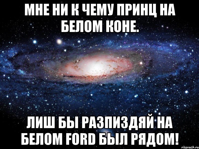 мне ни к чему принц на белом коне. лиш бы разпиздяй на белом ford был рядом!, Мем Вселенная