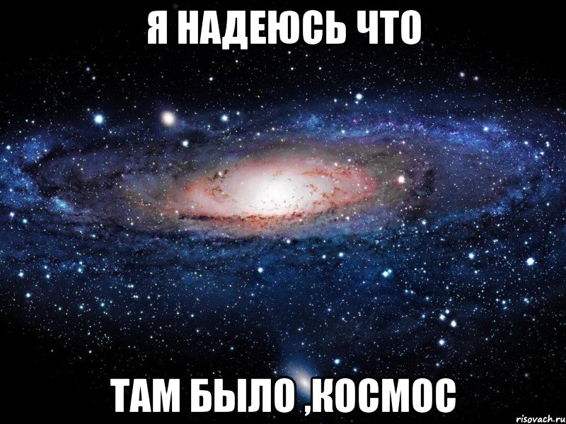 я надеюсь что там было ,космос, Мем Вселенная