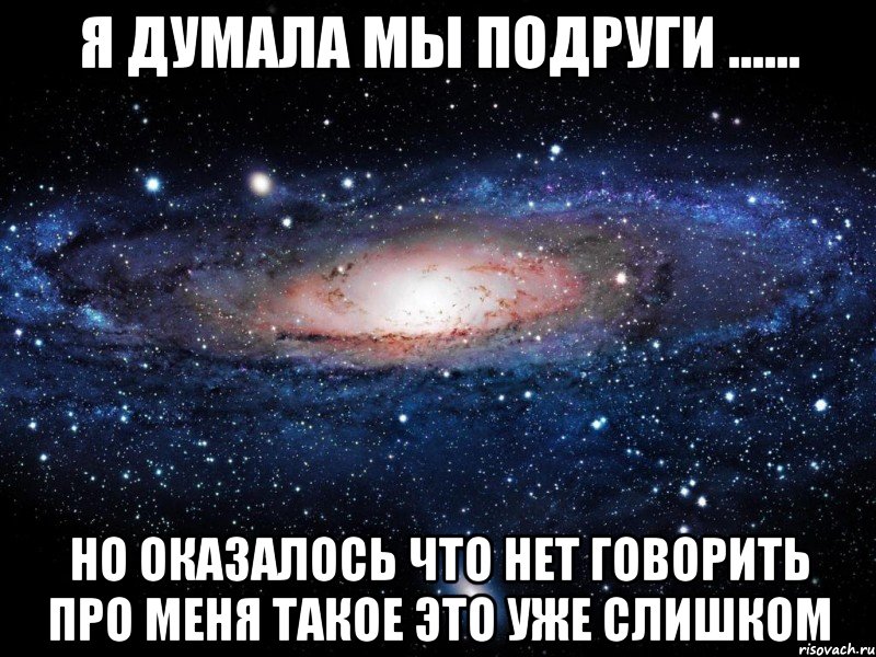 я думала мы подруги ...... но оказалось что нет говорить про меня такое это уже слишком, Мем Вселенная