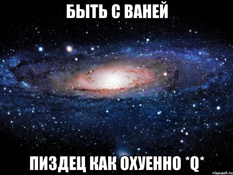 быть с ваней пиздец как охуенно *q*, Мем Вселенная