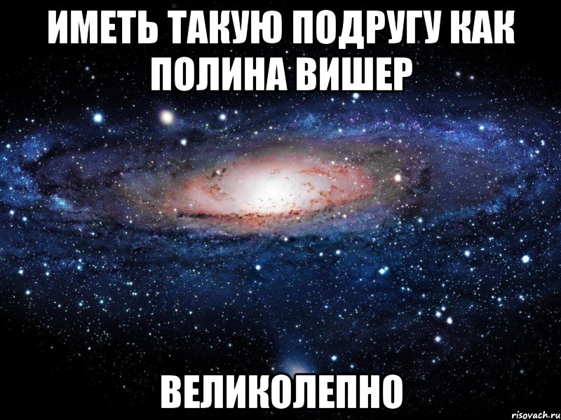 иметь такую подругу как полина вишер великолепно, Мем Вселенная