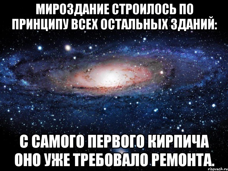 мироздание строилось по принципу всех остальных зданий: с самого первого кирпича оно уже требовало ремонта., Мем Вселенная