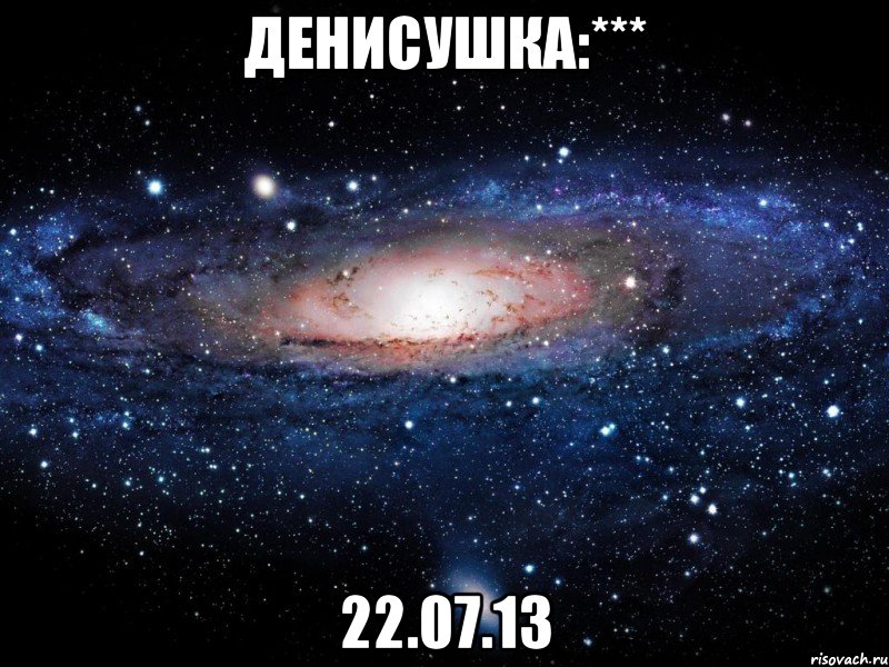 денисушка:*** 22.07.13, Мем Вселенная