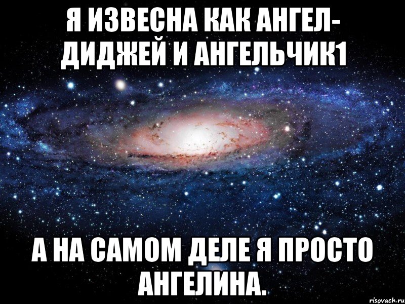 я извесна как ангел- диджей и ангельчик1 а на самом деле я просто ангелина., Мем Вселенная