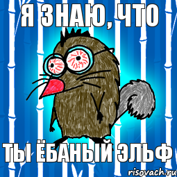 Я знаю, что ты ёбаный эльф