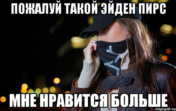 пожалуй такой эйден пирс мне нравится больше, Мем watch