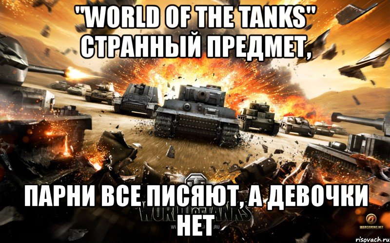 "world of the tanks" странный предмет, парни все писяют, а девочки нет