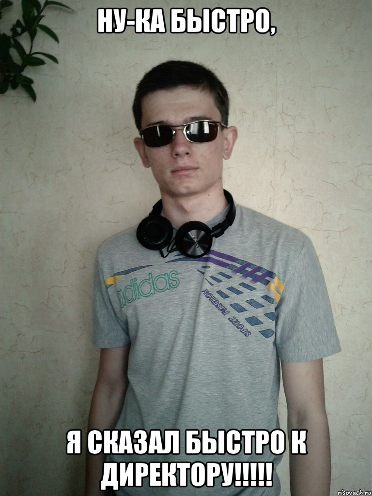 ну-ка быстро, я сказал быстро к директору!!!, Мем xcgf