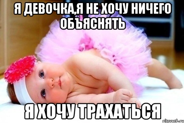 я девочка,я не хочу ничего объяснять я хочу трахаться