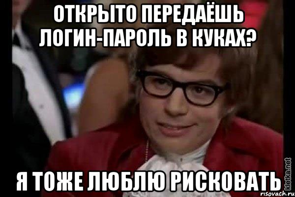 открыто передаёшь логин-пароль в куках? я тоже люблю рисковать, Мем Остин Пауэрс (я тоже люблю рисковать)