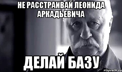 не расстраивай леонида аркадьевича делай базу, Мем Не огорчай Леонида Аркадьевича