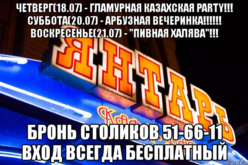 четверг(18.07) - гламурная казахская party!!! суббота(20.07) - арбузная вечеринка!!! воскресенье(21.07) - "пивная халява"!!! бронь столиков 51-66-11 вход всегда бесплатный, Мем Янт