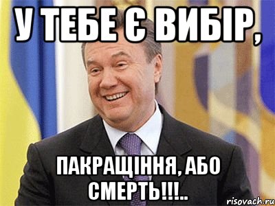 у тебе є вибір, пакращіння, або смерть!!!..