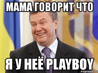 мама говорит что я у неё playboy, Мем Янукович