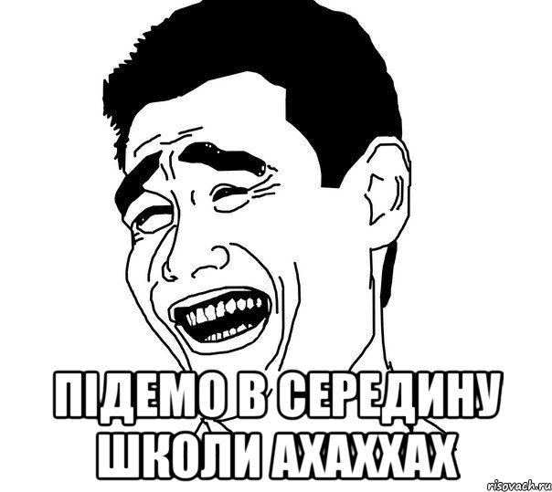  підемо в середину школи ахаххах