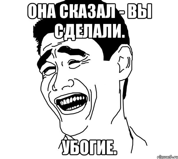 она сказал - вы сделали. убогие.