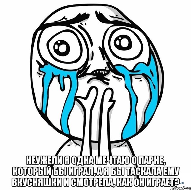  неужели я одна мечтаю о парне, который бы играл, а я бы таскала ему вкусняшки и смотрела, как он играет?, Мем ычсм
