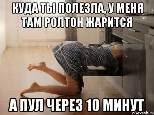 куда ты полезла, у меня там ролтон жарится а пул через 10 минут, Мем ывывы