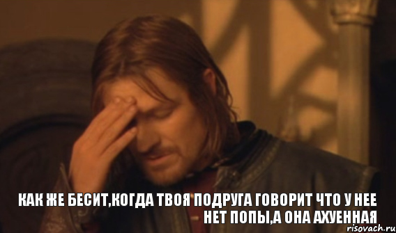 Как же бесит,когда твоя подруга говорит что у нее нет попы,а она ахуенная, Мем Закрывает лицо