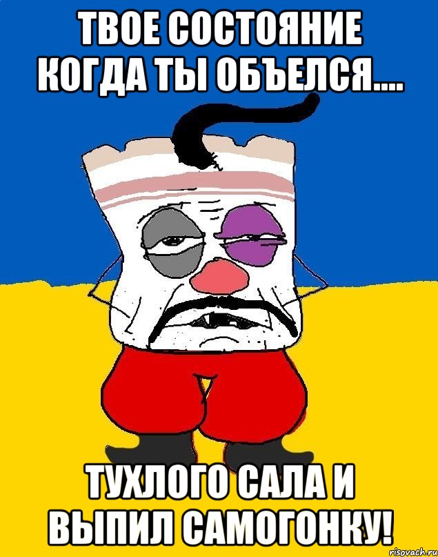 твое состояние когда ты объелся.... тухлого сала и выпил самогонку!, Мем Западенец - тухлое сало