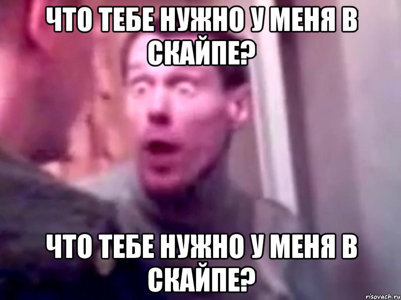 что тебе нужно у меня в скайпе? что тебе нужно у меня в скайпе?, Мем Запили