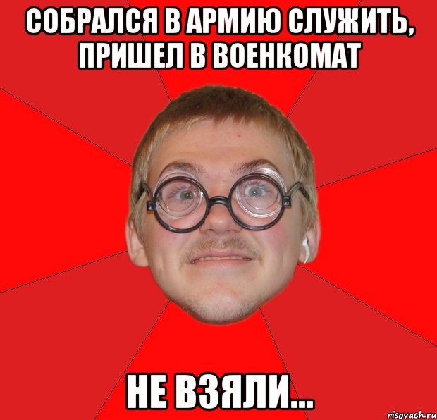 собрался в армию служить, пришел в военкомат не взяли..., Мем Злой Типичный Ботан