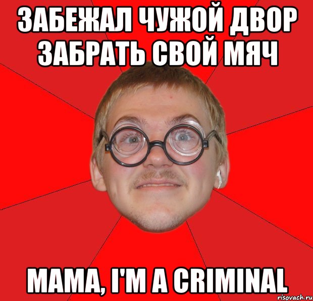 забежал чужой двор забрать свой мяч мама, i'm a criminal, Мем Злой Типичный Ботан